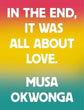 In the End It Was All About Love | Musa Okwonga