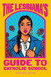 The Lesbiana's Guide to Catholic School | Sonora Reyes